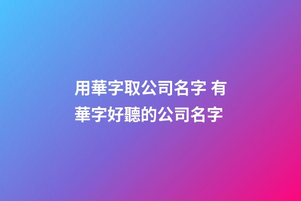 用華字取公司名字 有華字好聽的公司名字